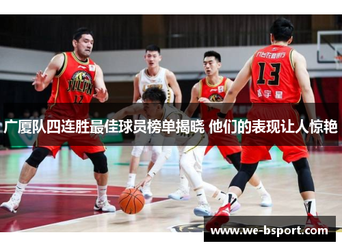 广厦队四连胜最佳球员榜单揭晓 他们的表现让人惊艳 广厦队四连胜最佳球员榜单揭晓 他们的表现让人惊艳