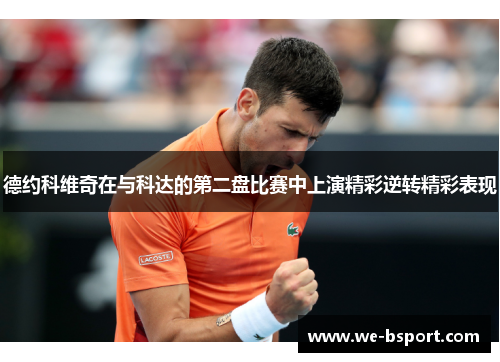 德约科维奇在与科达的第二盘比赛中上演精彩逆转精彩表现