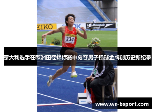 意大利选手在欧洲田径锦标赛中勇夺男子铅球金牌创历史新纪录 意大利选手在欧洲田径锦标赛中勇夺男子铅球金牌创历史新纪录