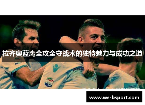 拉齐奥蓝鹰全攻全守战术的独特魅力与成功之道 拉齐奥蓝鹰全攻全守战术的独特魅力与成功之道