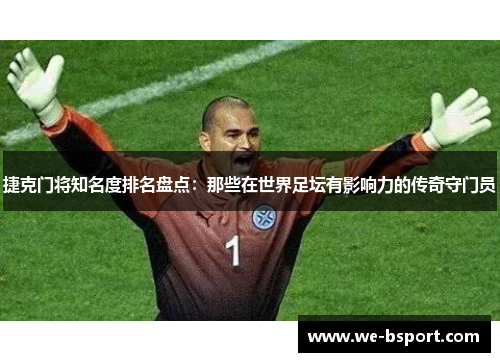 捷克门将知名度排名盘点:那些在世界足坛有影响力的传奇守门员 捷克门将知名度排名盘点:那些在世界足坛有影响力的传奇守门员