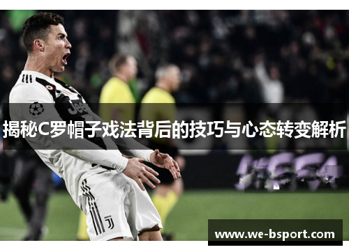 揭秘C罗帽子戏法背后的技巧与心态转变解析