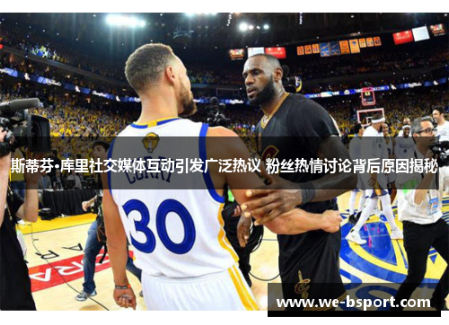 斯蒂芬·库里社交媒体互动引发广泛热议 粉丝热情讨论背后原因揭秘 斯蒂芬·库里社交媒体互动引发广泛热议 粉丝热情讨论背后原因揭秘