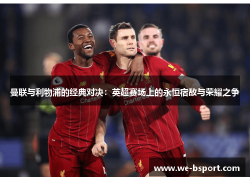 曼联与利物浦的经典对决:英超赛场上的永恒宿敌与荣耀之争 曼联与利物浦的经典对决:英超赛场上的永恒宿敌与荣耀之争