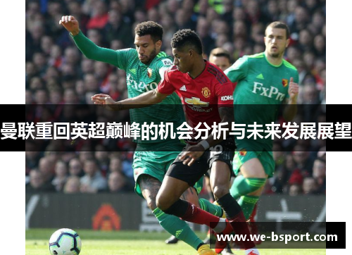 曼联重回英超巅峰的机会分析与未来发展展望 曼联重回英超巅峰的机会分析与未来发展展望