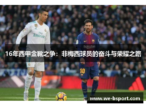 16年西甲金靴之争:非梅西球员的奋斗与荣耀之路 16年西甲金靴之争:非梅西球员的奋斗与荣耀之路