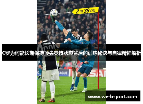 C罗为何能长期保持顶尖竞技状态背后的训练秘诀与自律精神解析 C罗为何能长期保持顶尖竞技状态背后的训练秘诀与自律精神解析