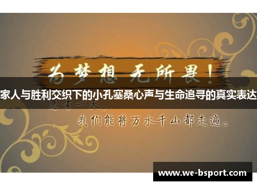 家人与胜利交织下的小孔塞桑心声与生命追寻的真实表达 家人与胜利交织下的小孔塞桑心声与生命追寻的真实表达