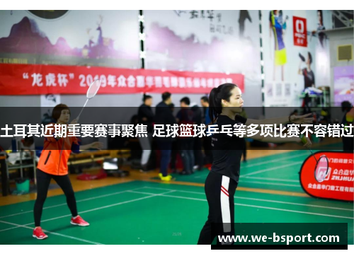 土耳其近期重要赛事聚焦 足球篮球乒乓等多项比赛不容错过 土耳其近期重要赛事聚焦 足球篮球乒乓等多项比赛不容错过