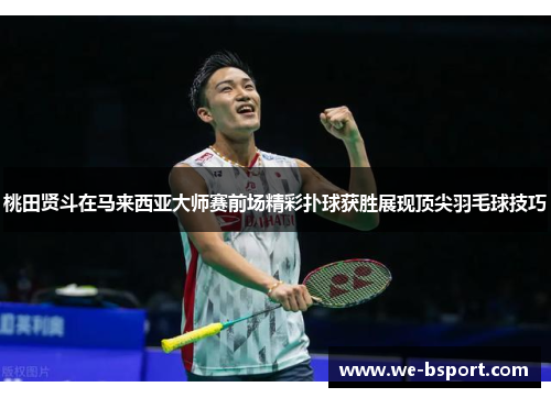 桃田贤斗在马来西亚大师赛前场精彩扑球获胜展现顶尖羽毛球技巧 桃田贤斗在马来西亚大师赛前场精彩扑球获胜展现顶尖羽毛球技巧