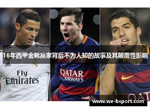 16年西甲金靴赢家背后不为人知的故事及其颠覆性影响 16年西甲金靴赢家背后不为人知的故事及其颠覆性影响