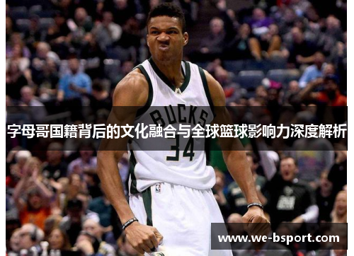 字母哥国籍背后的文化融合与全球篮球影响力深度解析