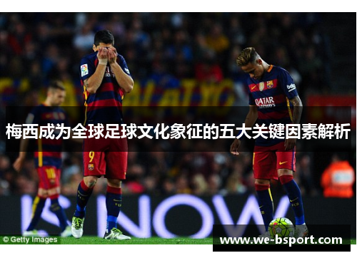 梅西成为全球足球文化象征的五大关键因素解析