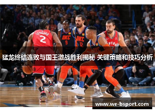 猛龙终结连败与国王激战胜利揭秘 关键策略和技巧分析