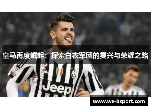 皇马再度崛起：探索白衣军团的复兴与荣耀之路
