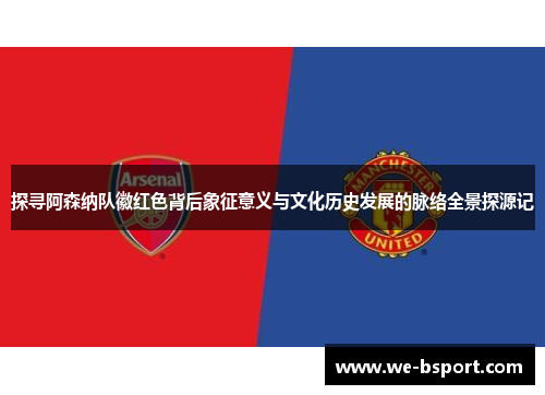 探寻阿森纳队徽红色背后象征意义与文化历史发展的脉络全景探源记