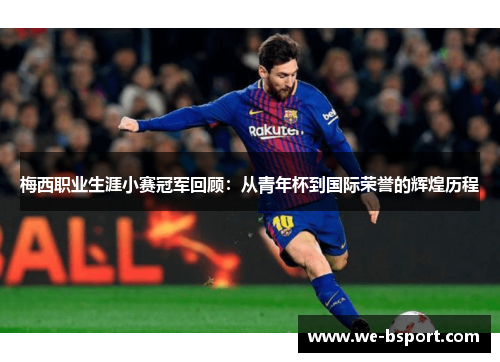 梅西职业生涯小赛冠军回顾：从青年杯到国际荣誉的辉煌历程