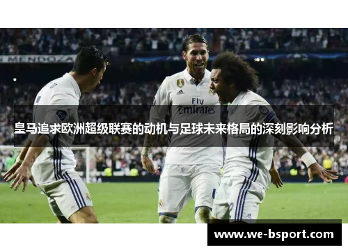 皇马追求欧洲超级联赛的动机与足球未来格局的深刻影响分析