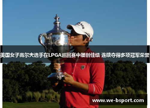 美国女子高尔夫选手在LPGA巡回赛中屡创佳绩 连续夺得多项冠军荣誉