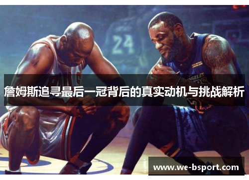 詹姆斯追寻最后一冠背后的真实动机与挑战解析