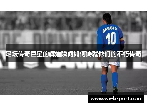 足坛传奇巨星的辉煌瞬间如何铸就他们的不朽传奇