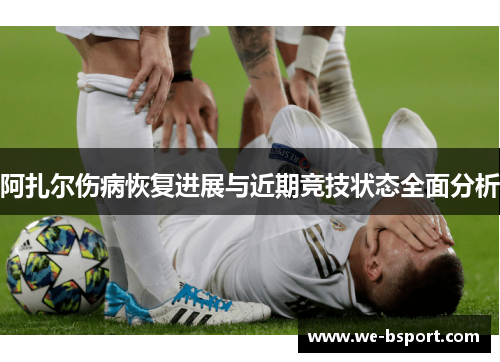 阿扎尔伤病恢复进展与近期竞技状态全面分析