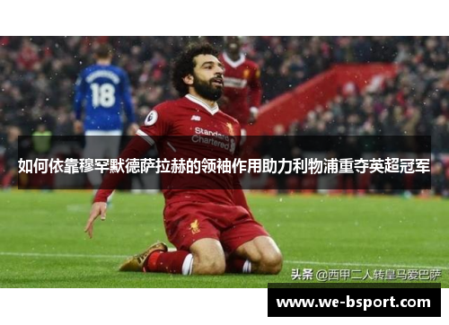 如何依靠穆罕默德萨拉赫的领袖作用助力利物浦重夺英超冠军