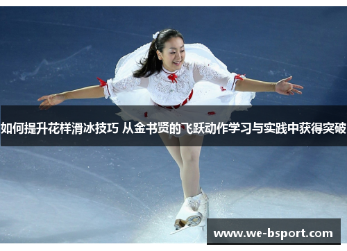如何提升花样滑冰技巧 从金书贤的飞跃动作学习与实践中获得突破