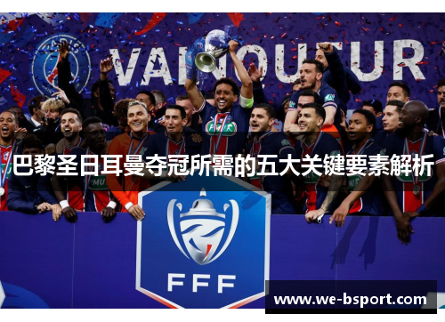 巴黎圣日耳曼夺冠所需的五大关键要素解析 巴黎圣日耳曼夺冠所需的五大关键要素解析