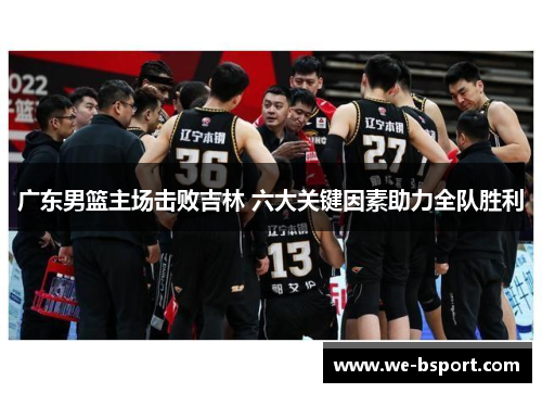 广东男篮主场击败吉林 六大关键因素助力全队胜利