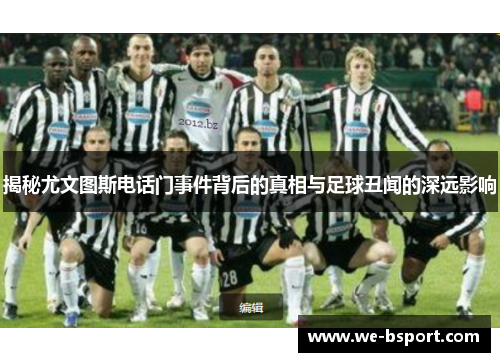 揭秘尤文图斯电话门事件背后的真相与足球丑闻的深远影响