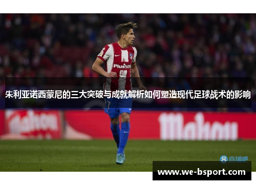 朱利亚诺西蒙尼的三大突破与成就解析如何塑造现代足球战术的影响