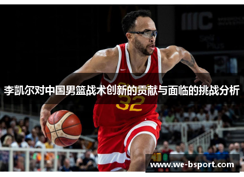 李凯尔对中国男篮战术创新的贡献与面临的挑战分析 李凯尔对中国男篮战术创新的贡献与面临的挑战分析