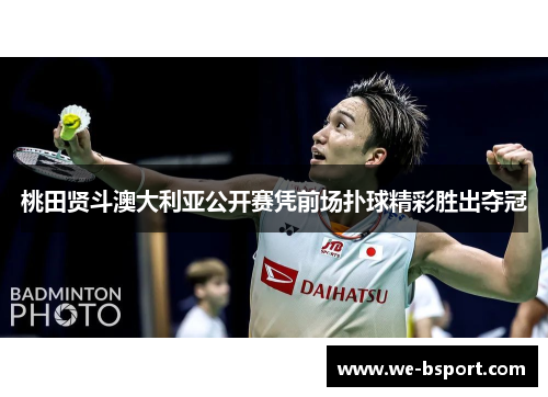 桃田贤斗澳大利亚公开赛凭前场扑球精彩胜出夺冠 桃田贤斗澳大利亚公开赛凭前场扑球精彩胜出夺冠