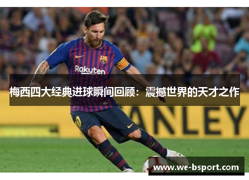 梅西四大经典进球瞬间回顾:震撼世界的天才之作 梅西四大经典进球瞬间回顾:震撼世界的天才之作