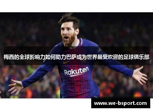 梅西的全球影响力如何助力巴萨成为世界最受欢迎的足球俱乐部 梅西的全球影响力如何助力巴萨成为世界最受欢迎的足球俱乐部