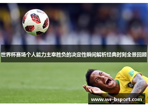 世界杯赛场个人能力主宰胜负的决定性瞬间解析经典时刻全景回顾