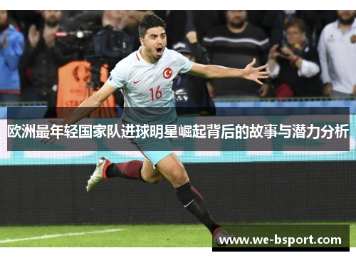 欧洲最年轻国家队进球明星崛起背后的故事与潜力分析