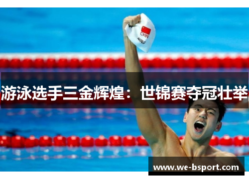 游泳选手三金辉煌：世锦赛夺冠壮举