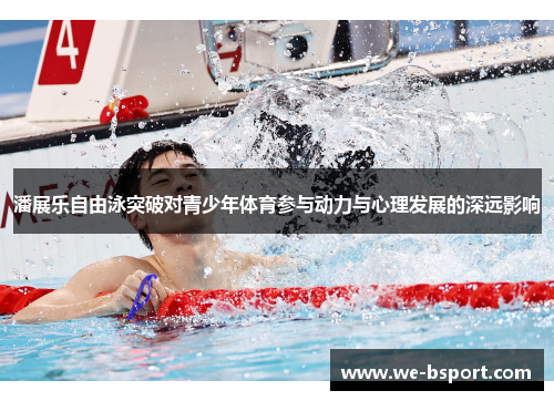 潘展乐自由泳突破对青少年体育参与动力与心理发展的深远影响