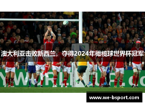 澳大利亚击败新西兰，夺得2024年橄榄球世界杯冠军