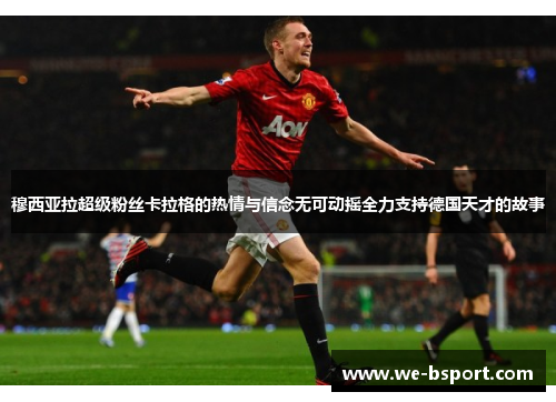 穆西亚拉超级粉丝卡拉格的热情与信念无可动摇全力支持德国天才的故事