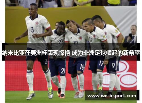 纳米比亚在美洲杯表现惊艳 成为非洲足球崛起的新希望