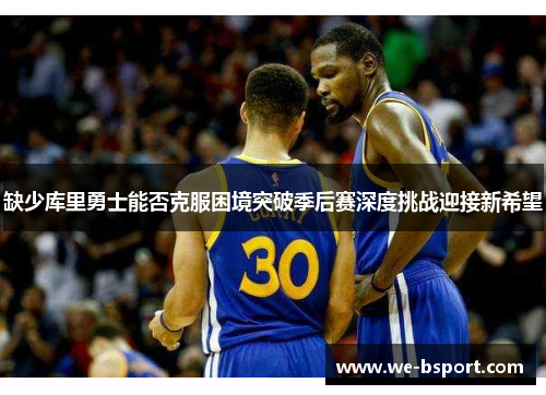 缺少库里勇士能否克服困境突破季后赛深度挑战迎接新希望 缺少库里勇士能否克服困境突破季后赛深度挑战迎接新希望