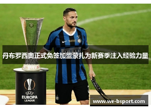 丹布罗西奥正式免签加盟蒙扎为新赛季注入经验力量