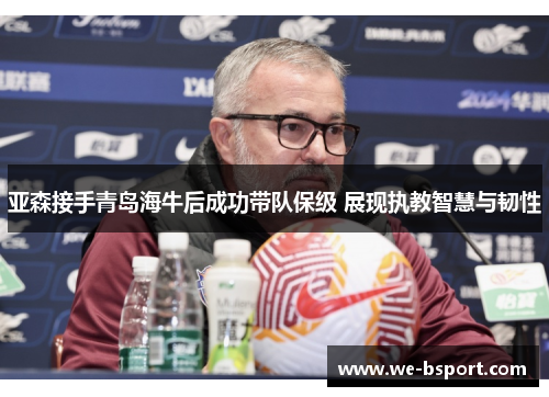 亚森接手青岛海牛后成功带队保级 展现执教智慧与韧性