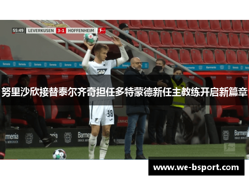 努里沙欣接替泰尔齐奇担任多特蒙德新任主教练开启新篇章 努里沙欣接替泰尔齐奇担任多特蒙德新任主教练开启新篇章
