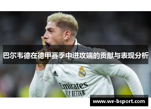 巴尔韦德在德甲赛季中进攻端的贡献与表现分析