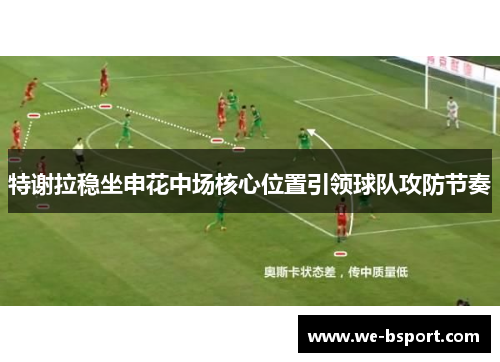 特谢拉稳坐申花中场核心位置引领球队攻防节奏