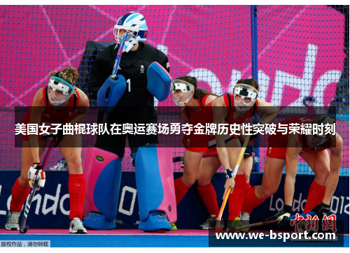 美国女子曲棍球队在奥运赛场勇夺金牌历史性突破与荣耀时刻